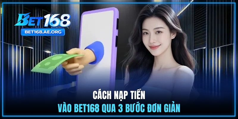 Nạp Tiền BET168 1 Cách nạp tiền vào BET168 qua 3 bước đơn giản