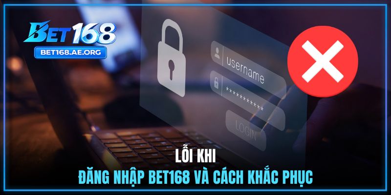 Đăng Nhập BET168 3 Lỗi khi đăng nhập BET168 và cách khắc phục