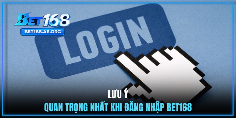 Đăng Nhập BET168 2 Lưu ý quan trọng nhất khi đăng nhập BET168