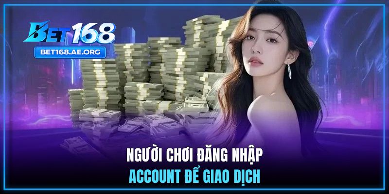 Rút tiền BET168 1 Người chơi đăng nhập account để giao dịch